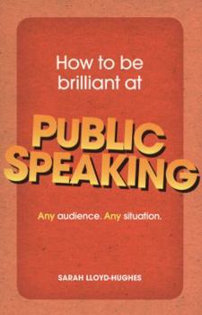 How to Be Brilliant at Public Speaking: Any audience. Any situation.