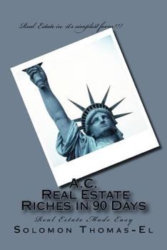 Paperback A.C. Real Estate Riches in 90 Days: Real Estate Made Easy Book