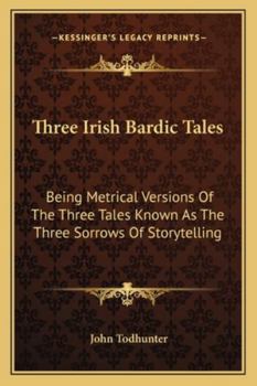 Paperback Three Irish Bardic Tales: Being Metrical Versions Of The Three Tales Known As The Three Sorrows Of Storytelling Book