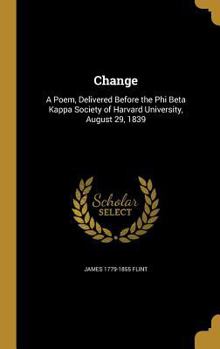 Hardcover Change: A Poem, Delivered Before the Phi Beta Kappa Society of Harvard University, August 29, 1839 Book