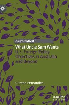 Hardcover What Uncle Sam Wants: U.S. Foreign Policy Objectives in Australia and Beyond Book