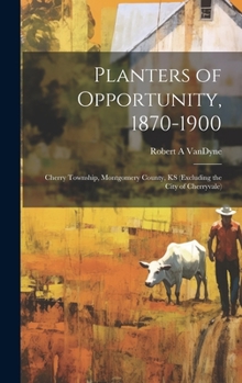 Hardcover Planters of Opportunity, 1870-1900: Cherry Township, Montgomery County, KS (excluding the City of Cherryvale) Book