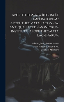 Hardcover Apophthegmata regum et imperatorum: apophthegmata laconica. Antiqua lacedæmoniorum instituta. Apophthegmata lacænarum: 6 [Greek, Ancient (To 1453)] Book