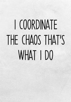 I Coordinate The Chaos That's What I Do: To Do List Notebook For Work & Blank Lined Journal (Gag Gifts For Work Coworkers)