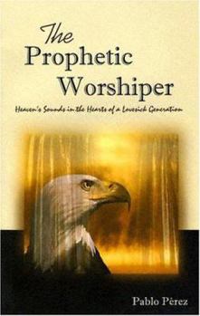 Paperback The Prophetic Worshiper: Heaven's Sounds in the Hearts of a Lovesick Generation Book
