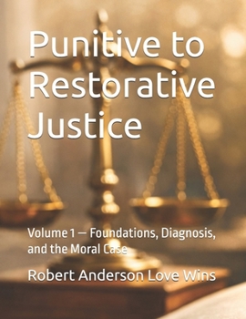 Paperback Punitive to Restorative Justice: Volume 1 - Foundations, Diagnosis, and the Moral Case Book