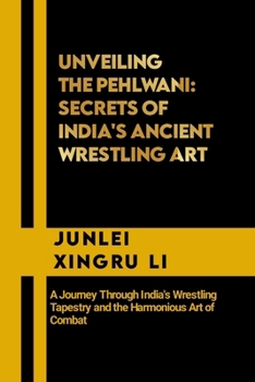 Paperback Unveiling the Pehlwani: Secrets of India's Ancient Wrestling Art: A Journey Through India's Wrestling Tapestry and the Harmonious Art of Comba Book