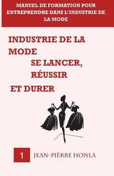 Industrie de la mode - Se lancer, réussir et durer - Vol 1: Manuel de formation pour entreprendre dans l?industrie de la mode (Volume)