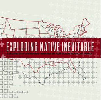 Hardcover Exploding Native Inevitable: An Exhibition of Contemporary Indigenous Art from the Land We Now Call America Book
