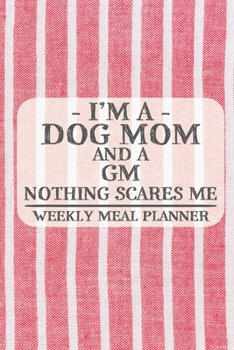I'm a Dog Mom and a GM Nothing Scares Me Weekly Meal Planner: Blank Weekly Meal Planner to Write in for Women, Bartenders, Drink and Alcohol Log, ... for Women, Wife, Mom, Aunt (6x9 120 pages)
