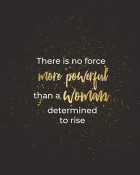 Paperback There Is No Force More Powerful Than a Woman Determined to Rise: Women Entrepreneur Notebook - Inspirational Quote for Girl Bosses - Write Down All Yo Book