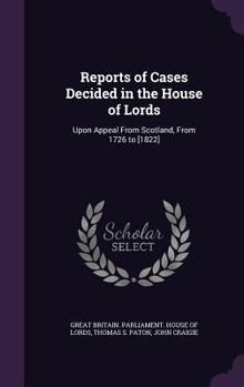 Hardcover Reports of Cases Decided in the House of Lords: Upon Appeal from Scotland, from 1726 to [1822] Book