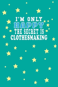 Paperback I m Only Happy The Secret Is Clothesmaking Notebook Lovers Gift: Lined Notebook / Journal Gift, 120 Pages, 6x9, Soft Cover, Matte Finish Book