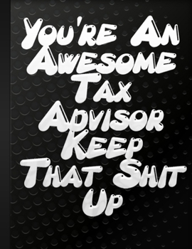 You're An Awesome Tax Advisor Keep That Shit Up: Lined Notebook to Write In Positive Energy Gift For College or High School Advisors Black Cover