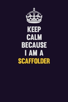 Keep Calm Because I Am A Scaffolder: Motivational and inspirational career blank lined gift notebook with matte finish