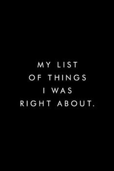 My List Of Things I Was Right About.: Blank Lined Journal, 6x9, 110 Pages, White Paper, Boss, Coworker Notebook, Journal, Diary, Funny Office Journals