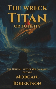 The Wreck of the Titan, or Futility: The Book That Predicted the Titanic: Restored 1912 Facsimile with Annotations and Collector’s Commentary (The Official Autograph Facsimile Edition® Book 1)