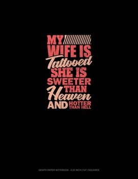 My Wife Is Tattooed She Is Sweeter Than Heaven And Hotter Than Hell: Graph Paper Notebook - 0.25 Inch (1/4") Squares