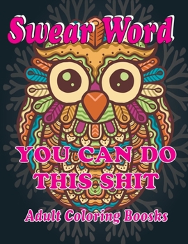 Swear Word Adult Coloring Books: YOU CAN DO THIS SHIT,Swear Word Coloring Book for Adults: Swear Word Animal Designs: Swear Word Coloring Book Patterns For Relaxation, Fun, and Relieve Your Stress