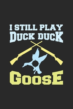 I Still Play Duck Duck Goose: Hunting Log Book, Diary Or Notebook For. 110 Story Paper Pages. 6 in x 9 in Cover.