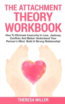 Paperback The Attachment Theory Workbook: How To Eliminate Insecurity In Love, Jealousy, Conflicts And Better Understand Your Partner's Mind. Build A Strong Rel Book