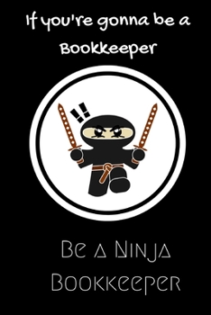 Paperback If you're gonna be a Bookkeeper be a Ninja Bookkeeper: For the Bookkeeper in your life.Joke/Gag/Fun gift for all Seasons.Notebook/Journal to write in. Book