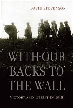 Hardcover With Our Backs to the Wall: Victory and Defeat in 1918 Book