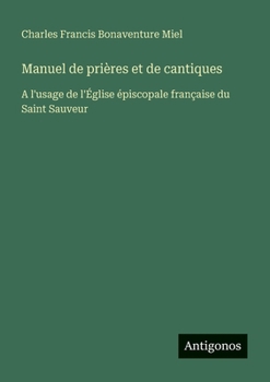 Manuel de prières et de cantiques: A l'usage de l'Église épiscopale française du Saint Sauveur (French Edition)