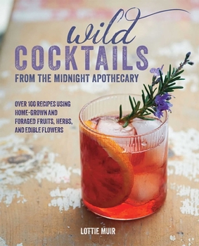 Hardcover Wild Cocktails from the Midnight Apothecary: Over 100 Recipes Using Home-Grown and Foraged Fruits, Herbs, and Edible Flowers Book