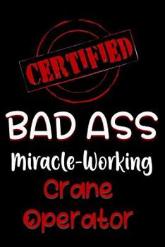 Paperback Certified Bad Ass Miracle-Working Crane Operator: Funny Gift Notebook for Employee, Coworker or Boss Book