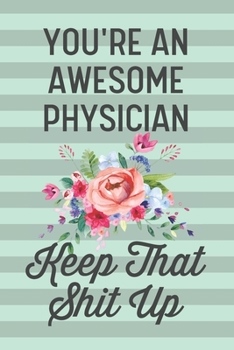 You're an Awesome Physician Keep That Shit Up: Funny Joke Blank Lined Journal Notebook Gift for Female Medical Doctor Surgeon Family Health Care Gynecologist Thank You Appreciation