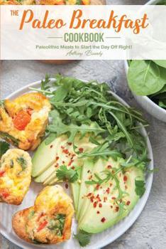 Paperback The Paleo Breakfast Cookbook: Paleolithic Meals to Start the Day Off Right! Book