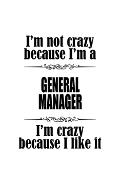 I'm Not Crazy Because I'm A General Manager I'm Crazy Because I like It: Creative General Manager Notebook, General Managing/Organizer Journal Gift, ... | 6 x 9 Compact Size, 109 Blank Lined Pages