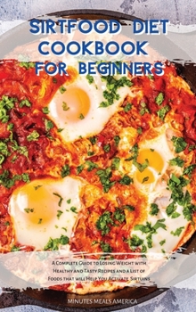 Sirtfood Diet Cookbook for Beginners: A Complete Guide to Losing Weight with Healthy and Tasty Recipes and a List of Foods that will Help You Activate Sirtuins