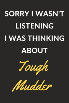 Sorry I Wasn't Listening I Was Thinking About Tough Mudder: Tough Mudder Journal Notebook to Write Down Things, Take Notes, Record Plans or Keep Track of Habits (6" x 9" - 120 Pages)