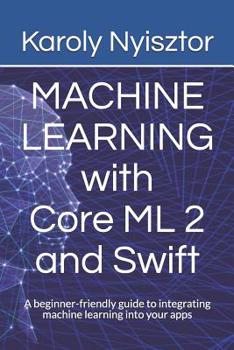 Paperback Machine Learning with Core ML 2 and Swift: A beginner-friendly guide to integrating machine learning into your apps Book