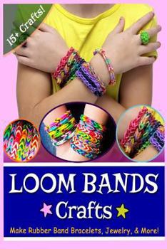 Paperback Loom Bands Crafts: Make Beautiful Rubber Band Bracelets, Jewelry, and More! Book