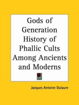 Des Divinites Generatrices: Ou Du Culte Du Phallus Chez Les Anciens Et Les Modernes