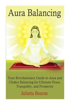 Paperback Aura Balancing: Your Revolutionary Guide to Aura and Chakra Balancing for Ultimate Peace, Tranquillity, and Prosperity Book