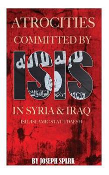 Paperback Atrocities Committed By ISIS in Syria & Iraq: ISIL/Islamic State/Daesh Book