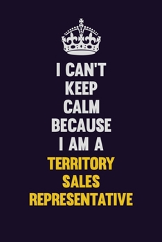 Paperback I Can't Keep Calm Because I Am A Territory Sales Representative: Motivational and inspirational career blank lined gift notebook with matte finish Book