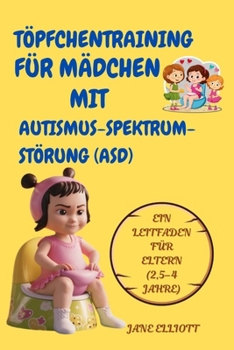 Töpfchentraining für Mädchen mit Autismus-Spektrum-Störung (ASD): Ein Leitfaden für Eltern (2,5–4 Jahre) (German Edition)