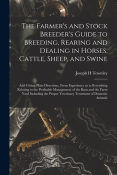 Paperback The Farmer's and Stock Breeder's Guide to Breeding, Rearing and Dealing in Horses, Cattle, Sheep, and Swine: and Giving Plain Directions, From Experie Book