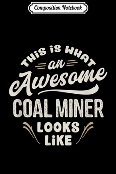 Composition Notebook: This Is What An Awesome Coal Miner Looks Like Funny  Journal/Notebook Blank Lined Ruled 6x9 100 Pages