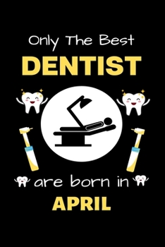 Paperback Only The Best Dentist Are Born in April: Blank Line Notebook for Dentist Funny Gift Notebook for Man and Woman Book