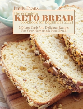 Hardcover The Complete Keto Bread Cookbook For Beginners 2021: 250 Low Carb And Delicious Recipes For Your Homemade Keto Bread Book