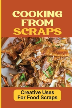 Paperback Cooking From Scraps: Creative Uses For Food Scraps: How To Use Food Scraps Book