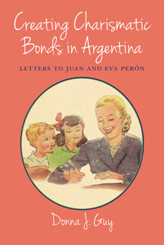 Paperback Creating Charismatic Bonds in Argentina: Letters to Juan and Eva Perón Book