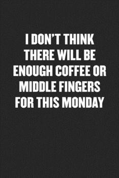 Paperback I Don't Think There Will Be Enough Coffee or Middle Fingers for This Monday: Black Blank Lined Sarcastic Coworker Journal - Funny Gift Friend Notebook Book