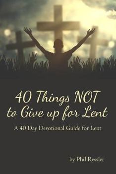 Paperback 40 Things Not to Give Up for Lent: A 40 Day Devotional Guide for Lent Book